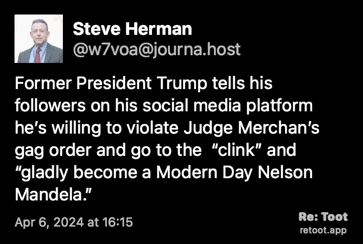 Post by Steve Herman. "Former President Trump tells his followers on his social media platform he’s willing to violate Judge Merchan’s gag order and go to the  “clink” and “gladly become a Modern Day Nelson Mandela.”" Posted on Apr 6, 2024 at 16:15