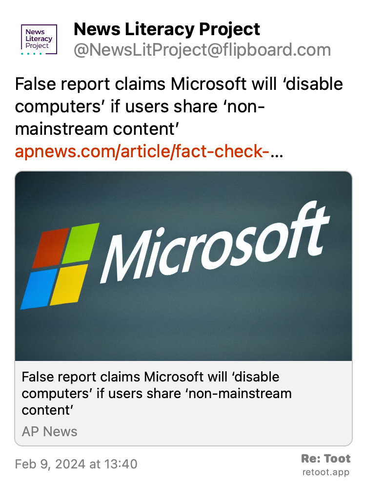 Post by News Literacy Project. "False report claims Microsoft will ‘disable computers’ if users share ‘non-mainstream content’ apnews.com/article/fact-check-…" Posted on Feb 9, 2024 at 13:40