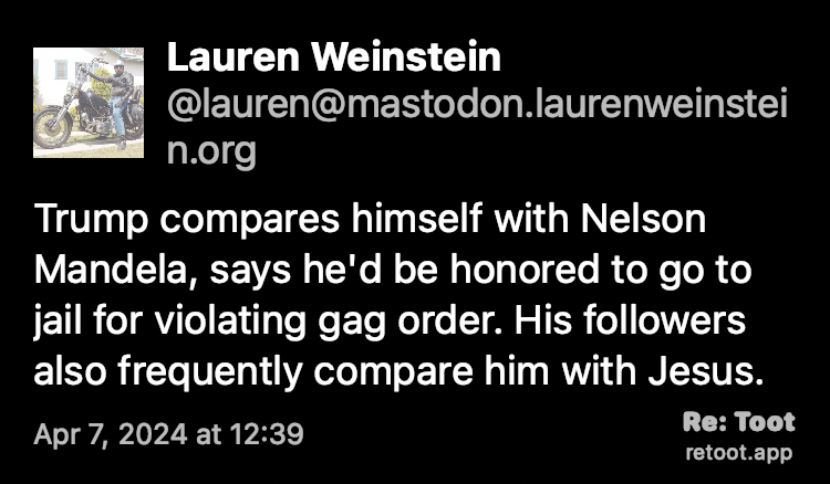 Post by Lauren Weinstein. "Trump compares himself with Nelson Mandela, says he'd be honored to go to jail for violating gag order. His followers also frequently compare him with Jesus." Posted on Apr 7, 2024 at 12:39