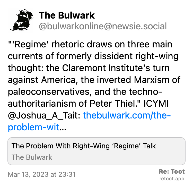Post by The Bulwark. ""'Regime' rhetoric draws on three main currents of formerly dissident right-wing thought: the Claremont Institute's turn against America, the inverted Marxism of paleoconservatives, and the techno-authoritarianism of Peter Thiel." ICYMI @Joshua_A_Tait: thebulwark.com/the-problem-wit…" Posted on Mar 13, 2023 at 23:31