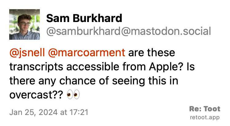 Post by Sam Burkhard. "@jsnell @marcoarment are these transcripts accessible from Apple? Is there any chance of seeing this in overcast?? 👀" Posted on Jan 25, 2024 at 17:21